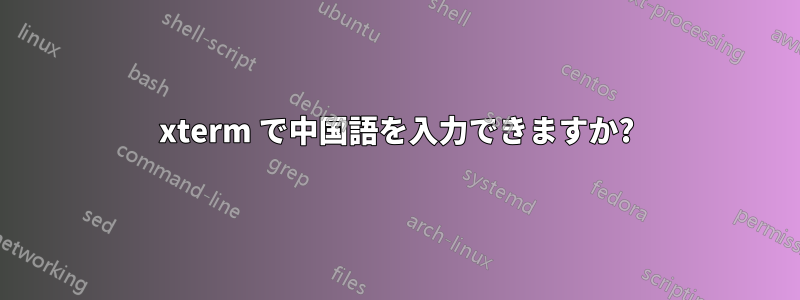 xterm で中国語を入力できますか?