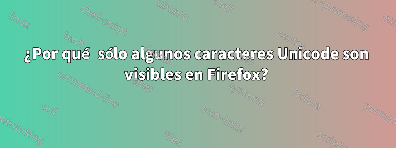 ¿Por qué sólo algunos caracteres Unicode son visibles en Firefox?