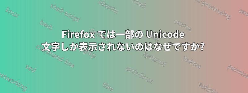 Firefox では一部の Unicode 文字しか表示されないのはなぜですか?