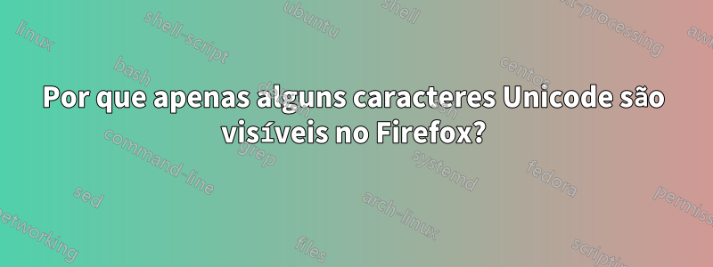 Por que apenas alguns caracteres Unicode são visíveis no Firefox?