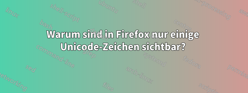 Warum sind in Firefox nur einige Unicode-Zeichen sichtbar?