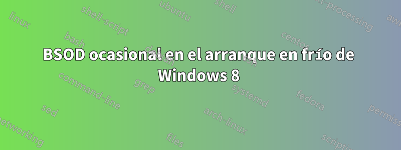 BSOD ocasional en el arranque en frío de Windows 8