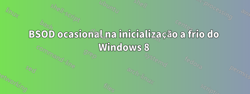 BSOD ocasional na inicialização a frio do Windows 8