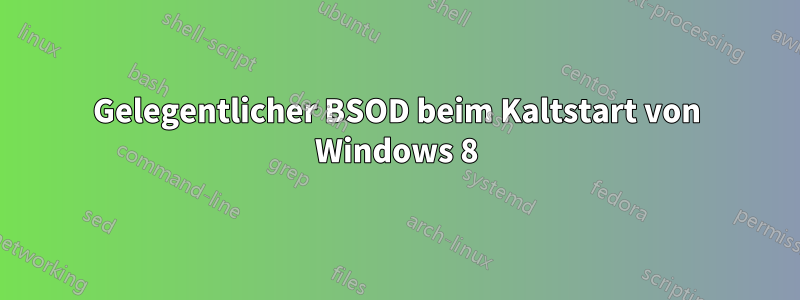 Gelegentlicher BSOD beim Kaltstart von Windows 8