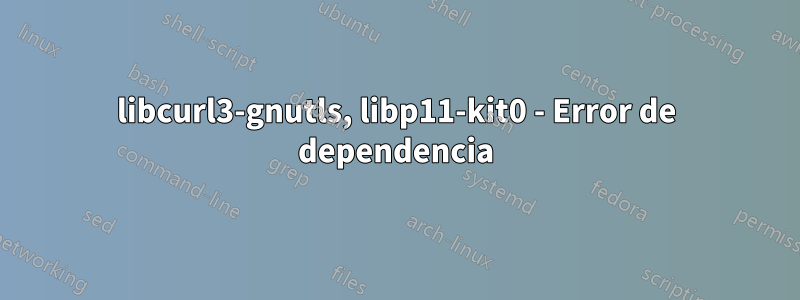 libcurl3-gnutls, libp11-kit0 - Error de dependencia