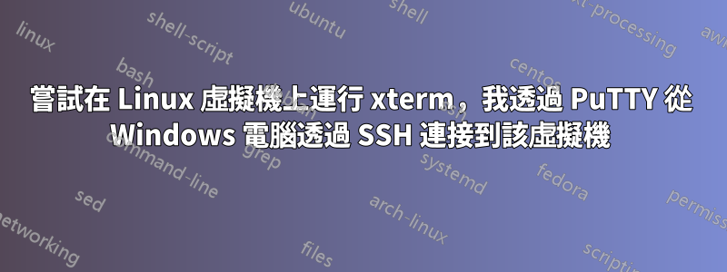 嘗試在 Linux 虛擬機上運行 xterm，我透過 PuTTY 從 Windows 電腦透過 SSH 連接到該虛擬機
