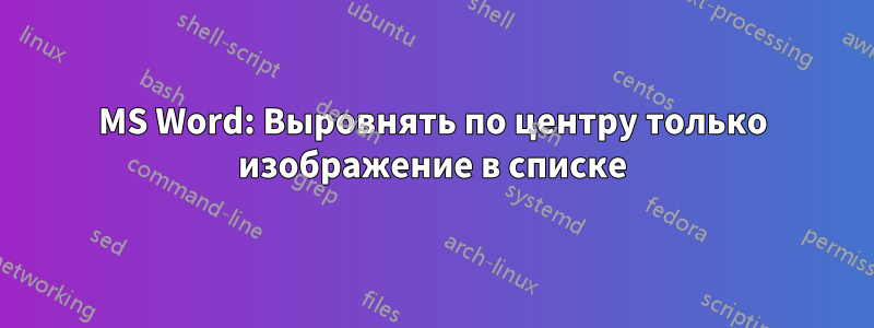 MS Word: Выровнять по центру только изображение в списке