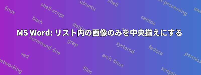 MS Word: リスト内の画像のみを中央揃えにする