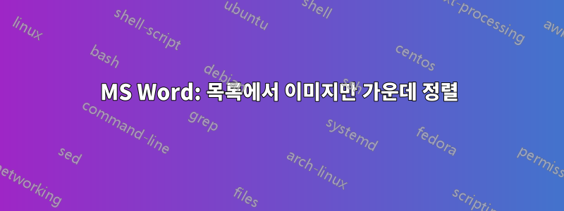 MS Word: 목록에서 이미지만 가운데 정렬