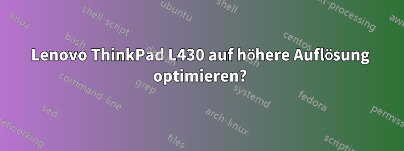 Lenovo ThinkPad L430 auf höhere Auflösung optimieren?