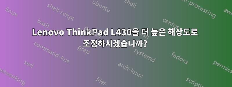 Lenovo ThinkPad L430을 더 높은 해상도로 조정하시겠습니까?