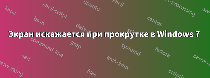 Экран искажается при прокрутке в Windows 7