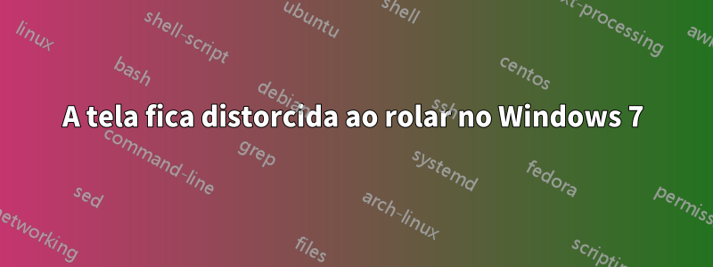 A tela fica distorcida ao rolar no Windows 7