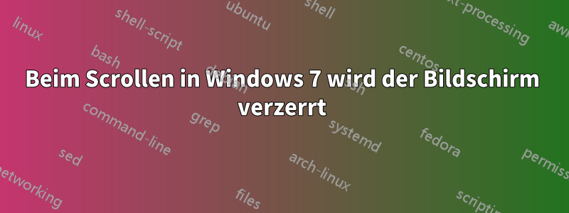 Beim Scrollen in Windows 7 wird der Bildschirm verzerrt