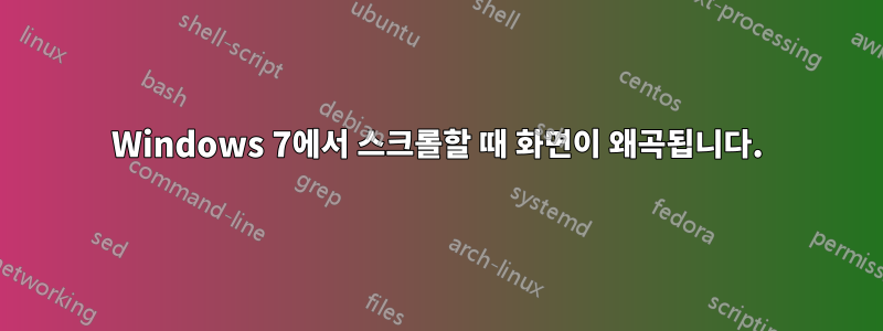 Windows 7에서 스크롤할 때 화면이 왜곡됩니다.