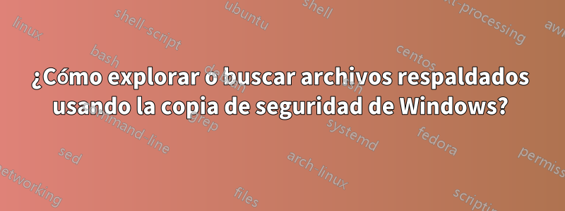 ¿Cómo explorar o buscar archivos respaldados usando la copia de seguridad de Windows?