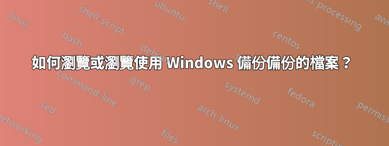 如何瀏覽或瀏覽使用 Windows 備份備份的檔案？