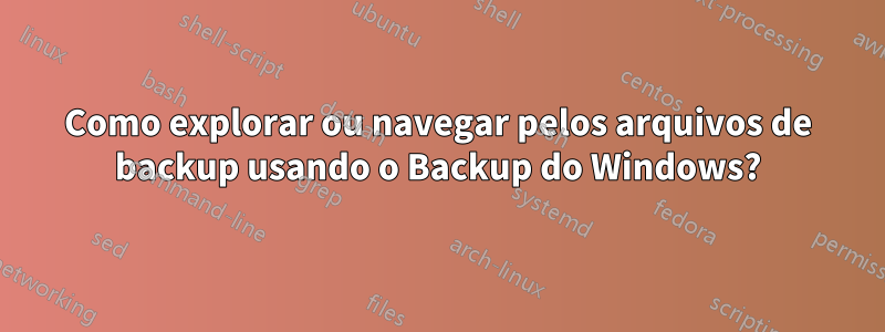 Como explorar ou navegar pelos arquivos de backup usando o Backup do Windows?