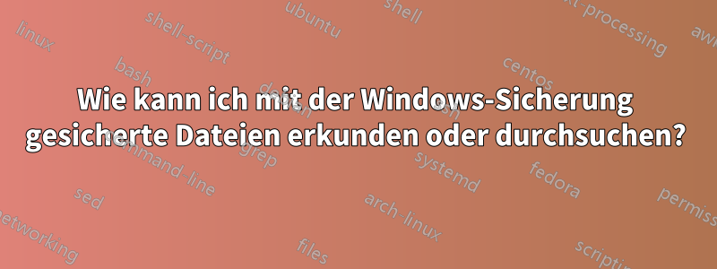 Wie kann ich mit der Windows-Sicherung gesicherte Dateien erkunden oder durchsuchen?