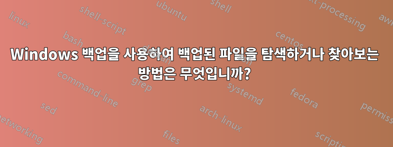 Windows 백업을 사용하여 백업된 파일을 탐색하거나 찾아보는 방법은 무엇입니까?