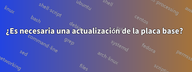 ¿Es necesaria una actualización de la placa base? 