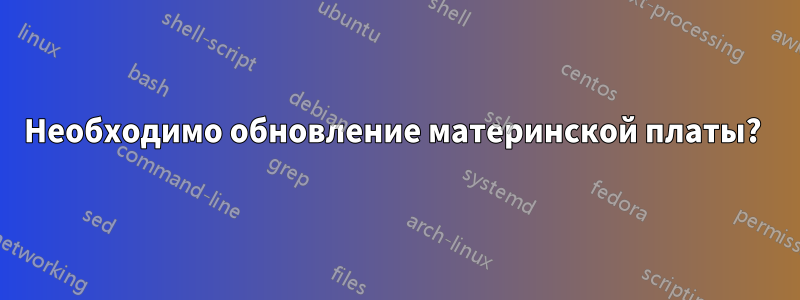 Необходимо обновление материнской платы? 