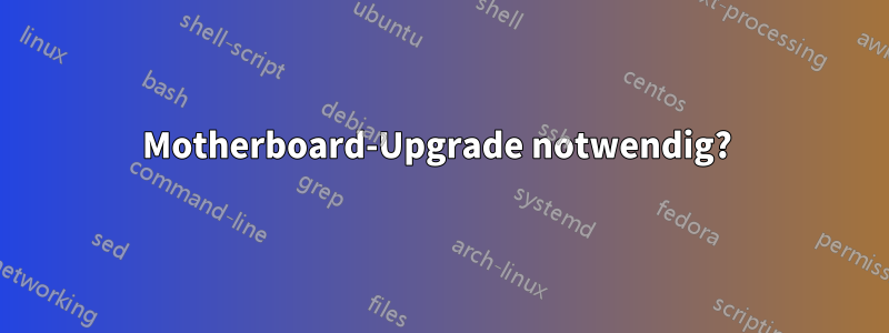 Motherboard-Upgrade notwendig? 