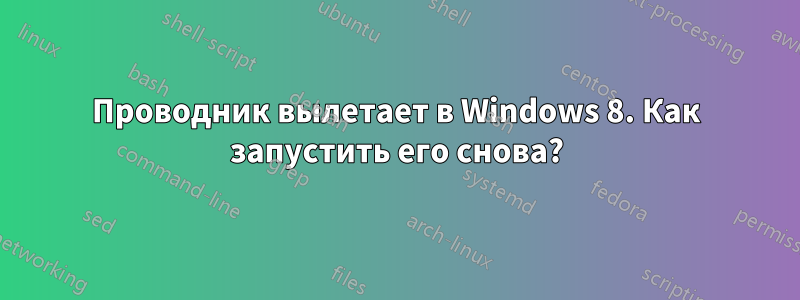 Проводник вылетает в Windows 8. Как запустить его снова?