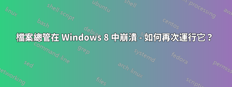 檔案總管在 Windows 8 中崩潰 - 如何再次運行它？