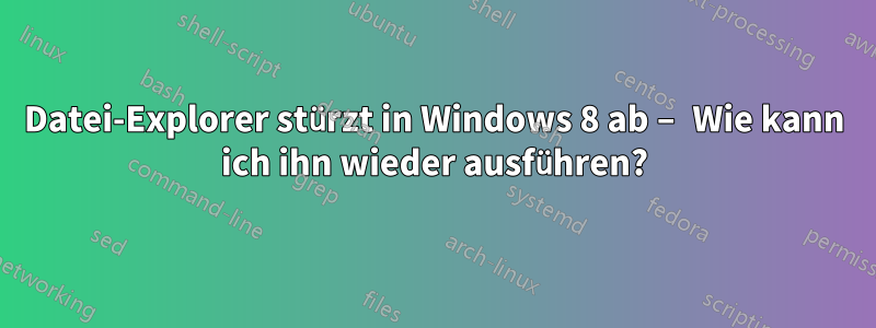 Datei-Explorer stürzt in Windows 8 ab – Wie kann ich ihn wieder ausführen?