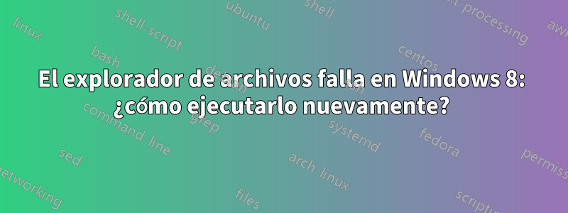 El explorador de archivos falla en Windows 8: ¿cómo ejecutarlo nuevamente?