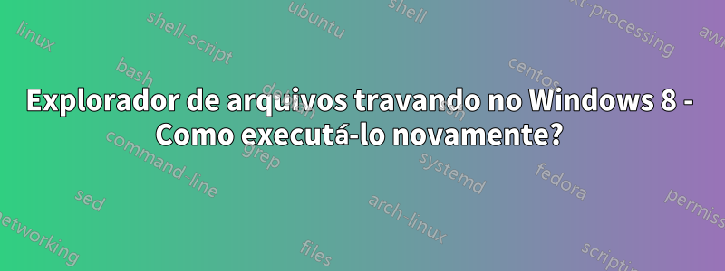 Explorador de arquivos travando no Windows 8 - Como executá-lo novamente?