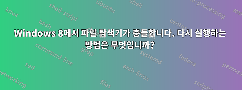 Windows 8에서 파일 탐색기가 충돌합니다. 다시 실행하는 방법은 무엇입니까?