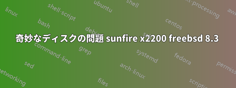 奇妙なディスクの問題 sunfire x2200 freebsd 8.3