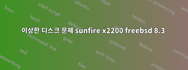 이상한 디스크 문제 sunfire x2200 freebsd 8.3