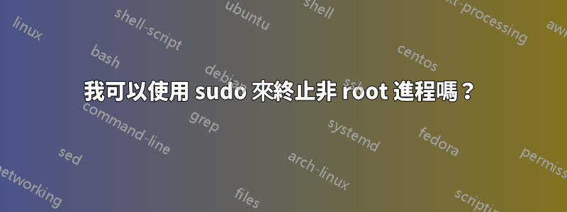 我可以使用 sudo 來終止非 root 進程嗎？