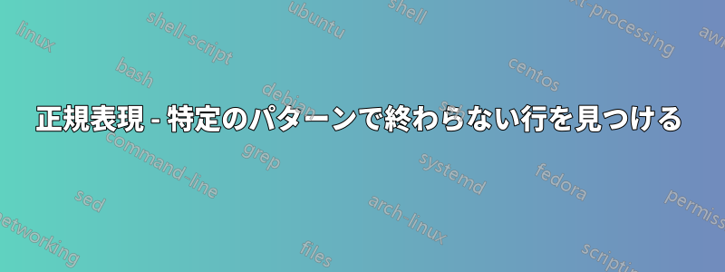 正規表現 - 特定のパターンで終わらない行を見つける