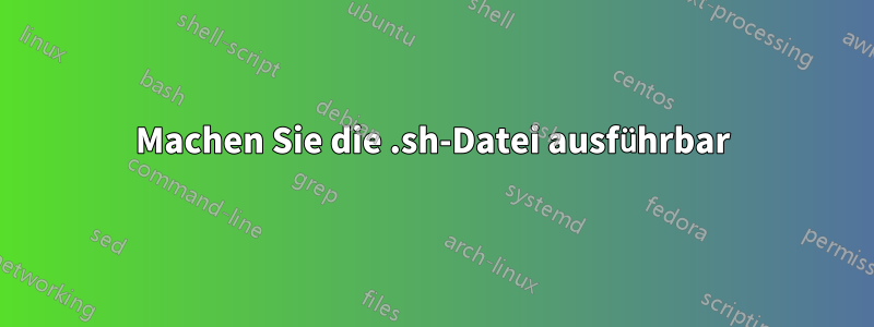 Machen Sie die .sh-Datei ausführbar