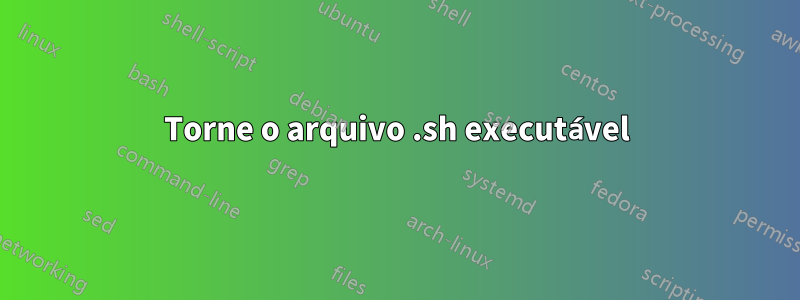 Torne o arquivo .sh executável