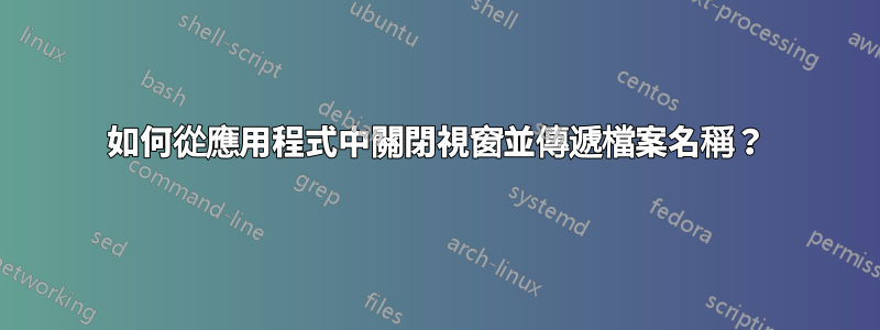 如何從應用程式中關閉視窗並傳遞檔案名稱？