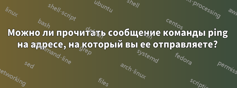 Можно ли прочитать сообщение команды ping на адресе, на который вы ее отправляете?