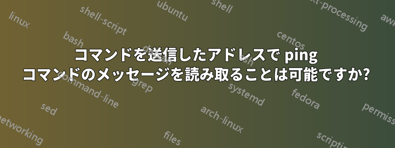 コマンドを送信したアドレスで ping コマンドのメッセージを読み取ることは可能ですか?