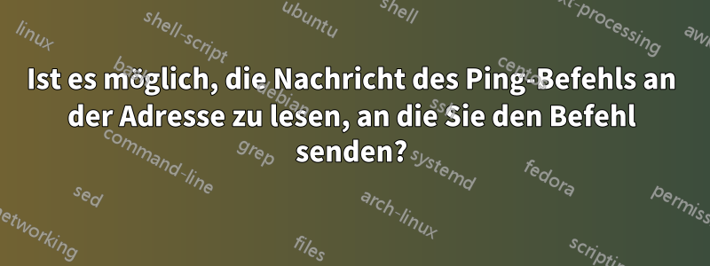 Ist es möglich, die Nachricht des Ping-Befehls an der Adresse zu lesen, an die Sie den Befehl senden?