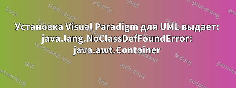 Установка Visual Paradigm для UML выдает: java.lang.NoClassDefFoundError: java.awt.Container