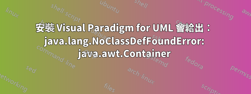 安裝 Visual Paradigm for UML 會給出： java.lang.NoClassDefFoundError: java.awt.Container