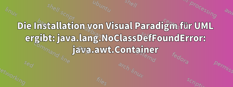 Die Installation von Visual Paradigm für UML ergibt: java.lang.NoClassDefFoundError: java.awt.Container