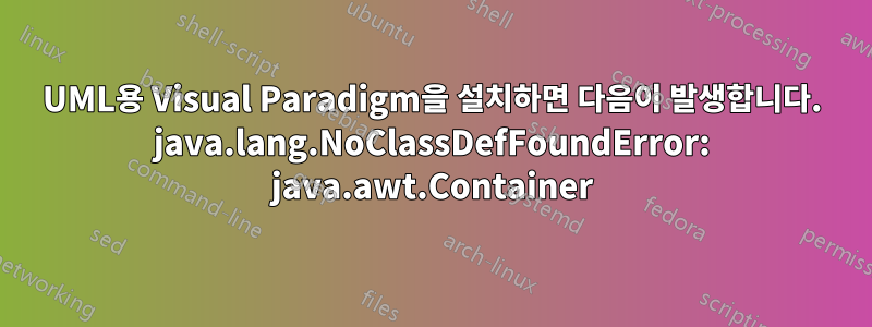 UML용 Visual Paradigm을 설치하면 다음이 발생합니다. java.lang.NoClassDefFoundError: java.awt.Container