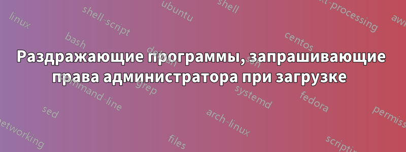 Раздражающие программы, запрашивающие права администратора при загрузке 