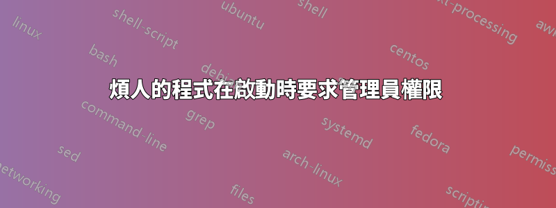 煩人的程式在啟動時要求管理員權限