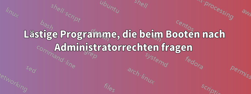 Lästige Programme, die beim Booten nach Administratorrechten fragen 